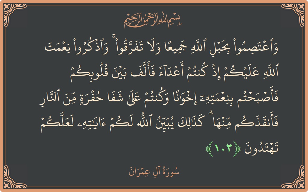 Verse 103 - Surah Aal-i-Imraan: (واعتصموا بحبل الله جميعا ولا تفرقوا ۚ واذكروا نعمت الله عليكم إذ كنتم أعداء فألف بين قلوبكم فأصبحتم بنعمته إخوانا...) - English