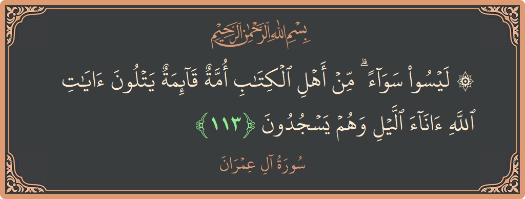 Verse 113 - Surah Aal-i-Imraan: (۞ ليسوا سواء ۗ من أهل الكتاب أمة قائمة يتلون آيات الله آناء الليل وهم يسجدون...) - English