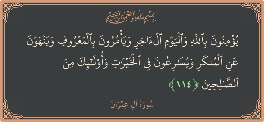Verse 114 - Surah Aal-i-Imraan: (يؤمنون بالله واليوم الآخر ويأمرون بالمعروف وينهون عن المنكر ويسارعون في الخيرات وأولئك من الصالحين...) - English