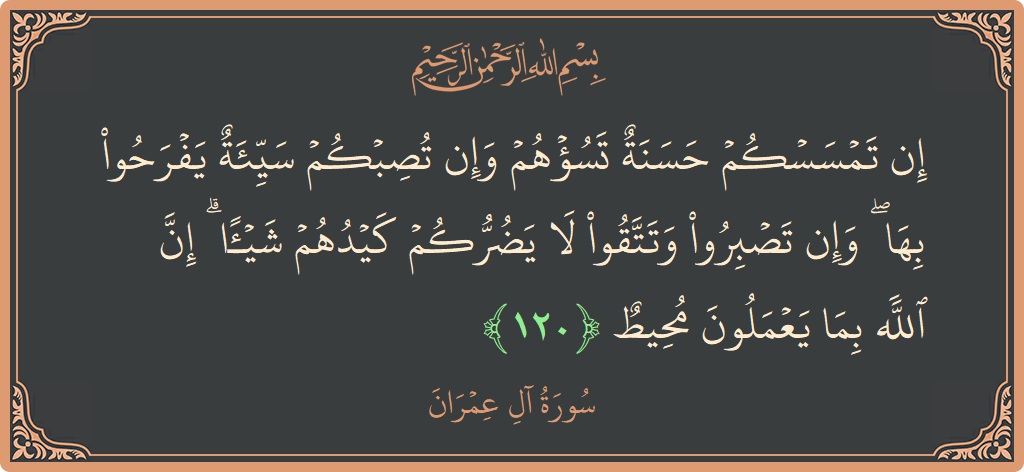 Verse 120 - Surah Aal-i-Imraan: (إن تمسسكم حسنة تسؤهم وإن تصبكم سيئة يفرحوا بها ۖ وإن تصبروا وتتقوا لا يضركم كيدهم شيئا ۗ إن الله...) - English