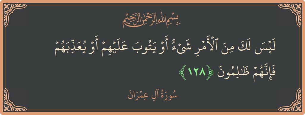 128 - Al-i İmran Suresi ayeti: (ليس لك من الأمر شيء أو يتوب عليهم أو يعذبهم فإنهم ظالمون...) - Türkçe