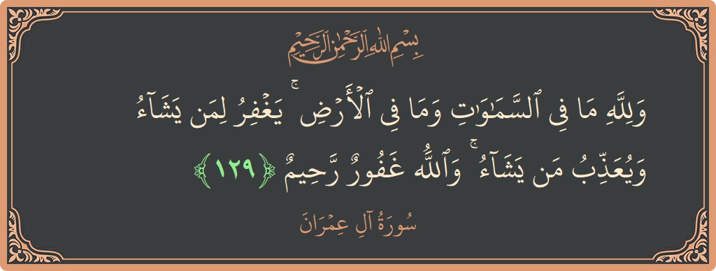 آیت 129 - سورة آل عمران: (ولله ما في السماوات وما في الأرض ۚ يغفر لمن يشاء ويعذب من يشاء ۚ والله غفور رحيم...) - اردو
