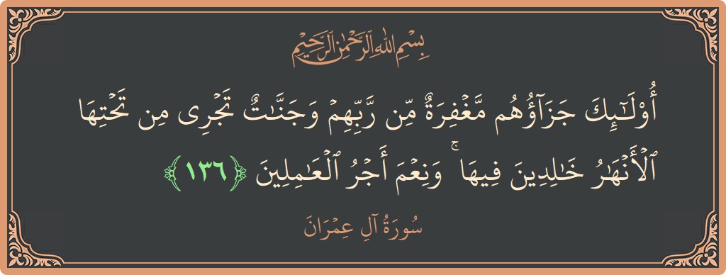آیت 136 - سورة آل عمران: (أولئك جزاؤهم مغفرة من ربهم وجنات تجري من تحتها الأنهار خالدين فيها ۚ ونعم أجر العاملين...) - اردو