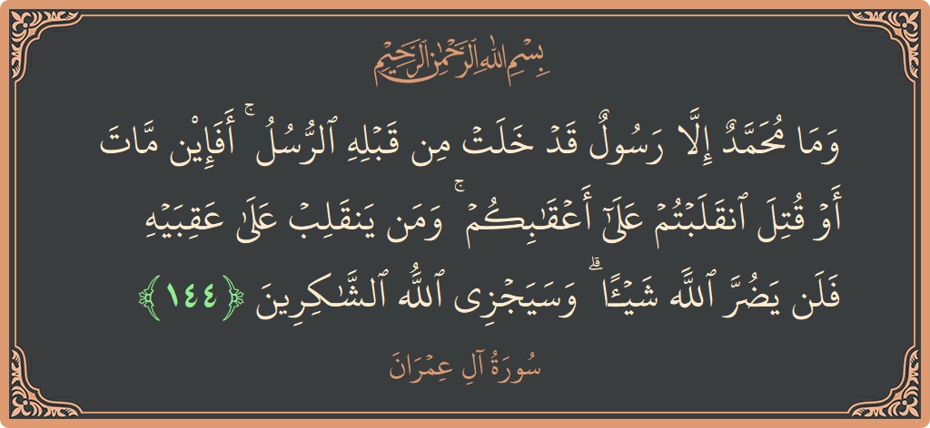 آیت 144 - سورة آل عمران: (وما محمد إلا رسول قد خلت من قبله الرسل ۚ أفإن مات أو قتل انقلبتم على أعقابكم ۚ ومن ينقلب...) - اردو