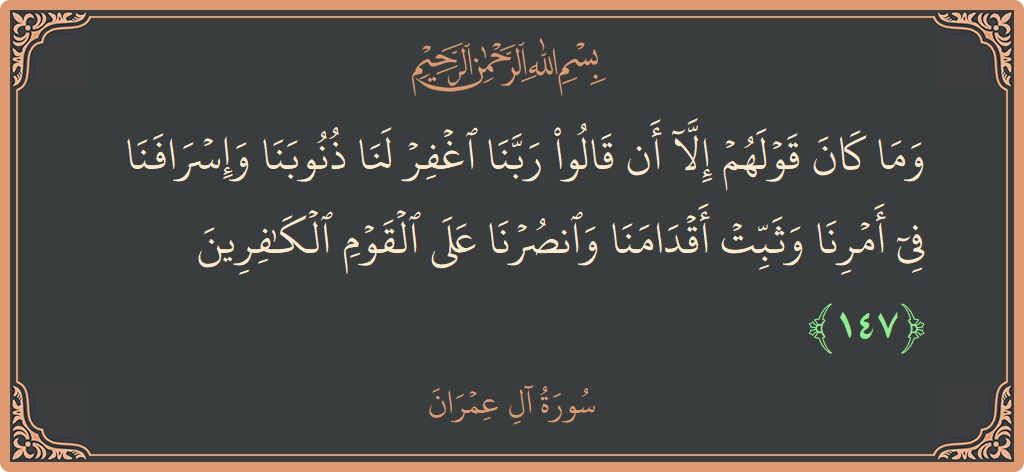 Ayat 147 - Surah Aal-i-Imran: (وما كان قولهم إلا أن قالوا ربنا اغفر لنا ذنوبنا وإسرافنا في أمرنا وثبت أقدامنا وانصرنا على القوم الكافرين...) - Indonesia