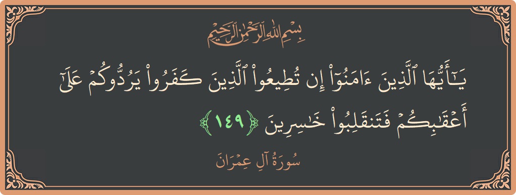 آیت 149 - سورة آل عمران: (يا أيها الذين آمنوا إن تطيعوا الذين كفروا يردوكم على أعقابكم فتنقلبوا خاسرين...) - اردو