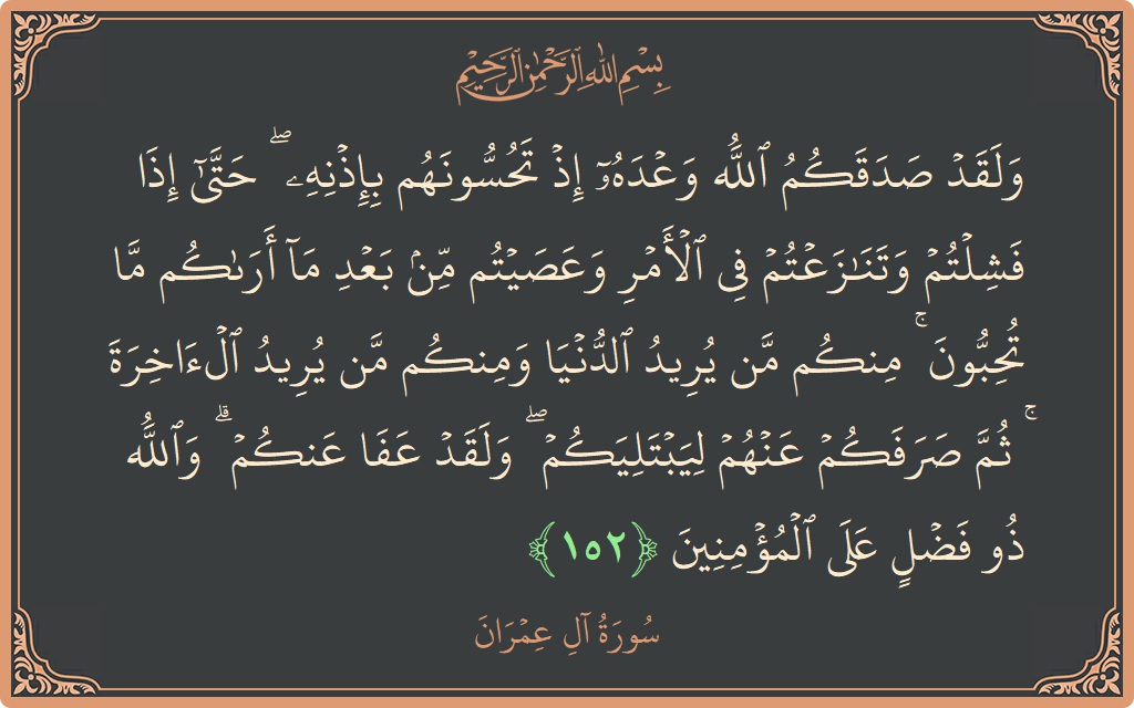 Verse 152 - Surah Aal-i-Imraan: (ولقد صدقكم الله وعده إذ تحسونهم بإذنه ۖ حتى إذا فشلتم وتنازعتم في الأمر وعصيتم من بعد ما أراكم ما...) - English