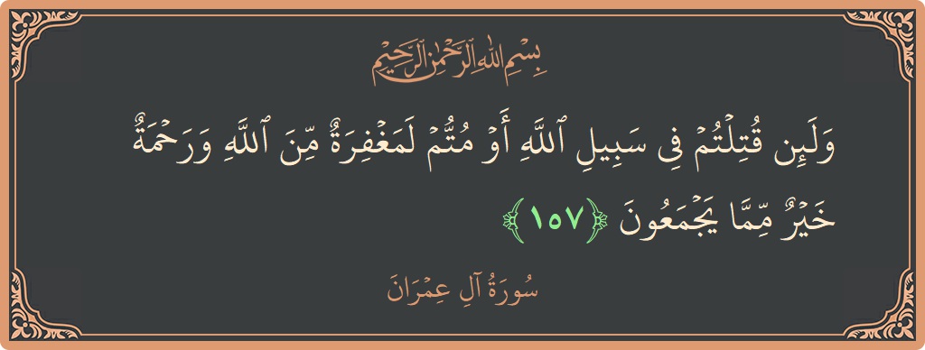 آیت 157 - سورة آل عمران: (ولئن قتلتم في سبيل الله أو متم لمغفرة من الله ورحمة خير مما يجمعون...) - اردو