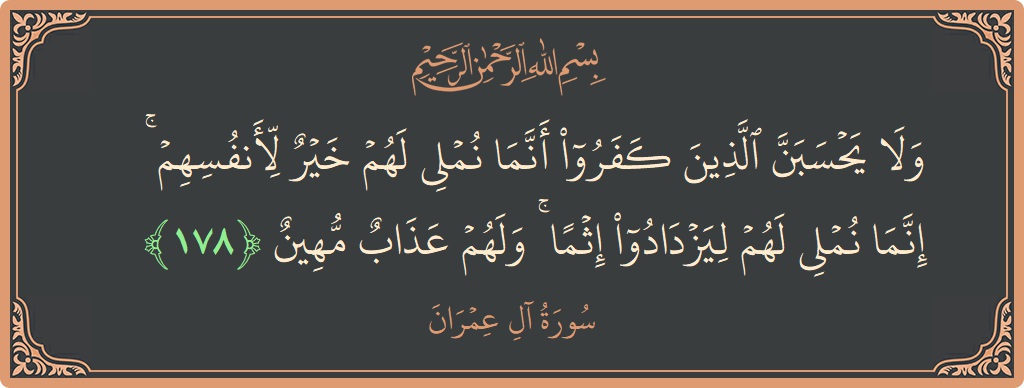 Ayat 178 - Surah Aal-i-Imran: (ولا يحسبن الذين كفروا أنما نملي لهم خير لأنفسهم ۚ إنما نملي لهم ليزدادوا إثما ۚ ولهم عذاب مهين...) - Indonesia