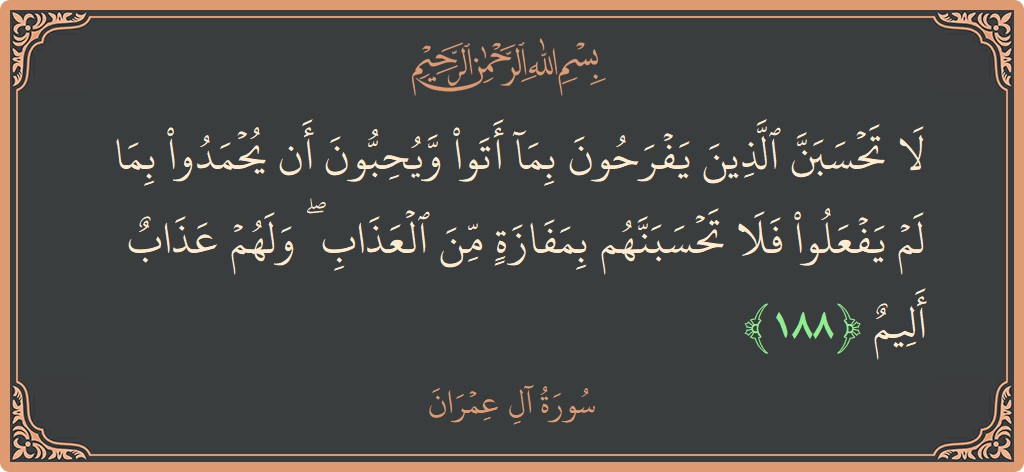 188 - Al-i İmran Suresi ayeti: (لا تحسبن الذين يفرحون بما أتوا ويحبون أن يحمدوا بما لم يفعلوا فلا تحسبنهم بمفازة من العذاب ۖ ولهم عذاب...) - Türkçe
