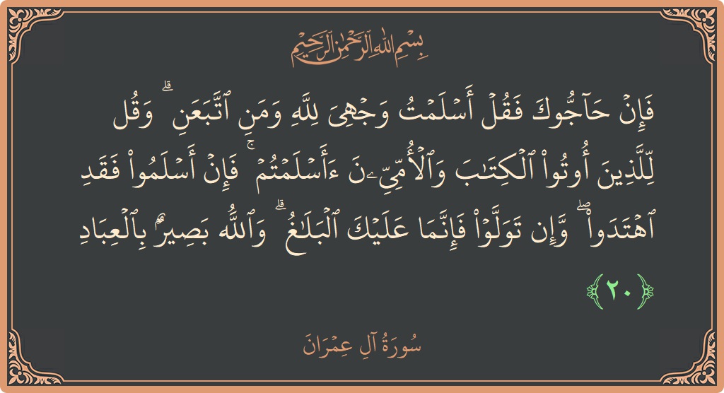 Ayat 20 - Surah Aal-i-Imran: (فإن حاجوك فقل أسلمت وجهي لله ومن اتبعن ۗ وقل للذين أوتوا الكتاب والأميين أأسلمتم ۚ فإن أسلموا فقد اهتدوا...) - Indonesia