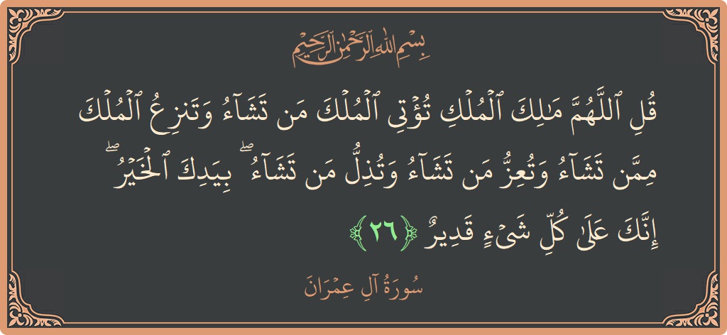 Verse 26 - Surah Aal-i-Imraan: (قل اللهم مالك الملك تؤتي الملك من تشاء وتنزع الملك ممن تشاء وتعز من تشاء وتذل من تشاء ۖ بيدك...) - English