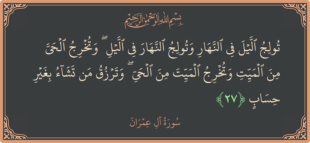 الآية 27 - سورة آل عمران: (تولج الليل في النهار وتولج النهار في الليل ۖ وتخرج الحي من الميت وتخرج الميت من الحي ۖ وترزق من...)
