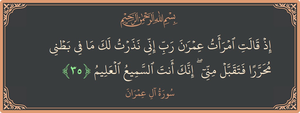 Ayat 35 - Surah Aal-i-Imran: (إذ قالت امرأت عمران رب إني نذرت لك ما في بطني محررا فتقبل مني ۖ إنك أنت السميع العليم...) - Indonesia