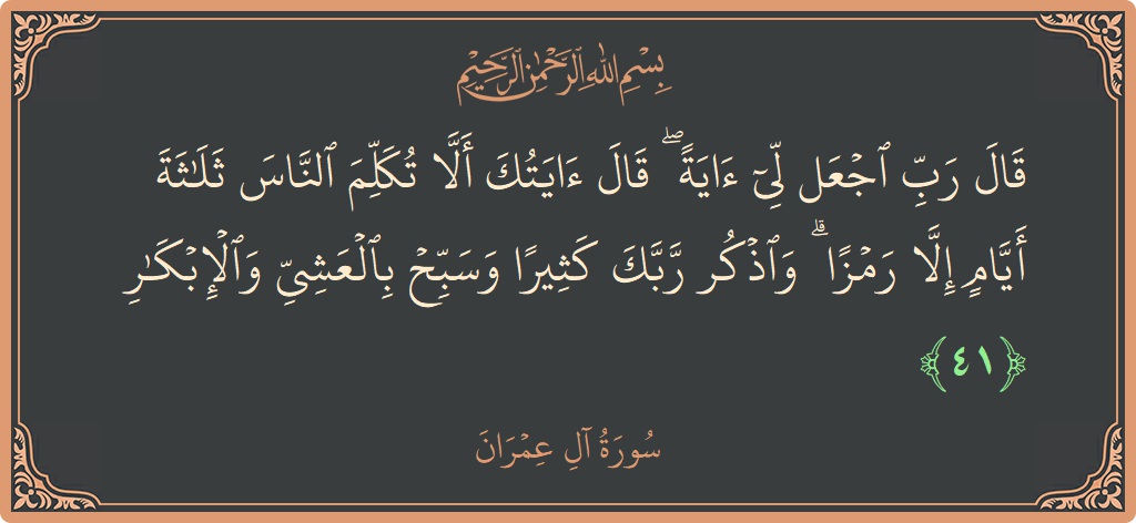 Ayat 41 - Surah Aal-i-Imran: (قال رب اجعل لي آية ۖ قال آيتك ألا تكلم الناس ثلاثة أيام إلا رمزا ۗ واذكر ربك كثيرا وسبح...) - Indonesia