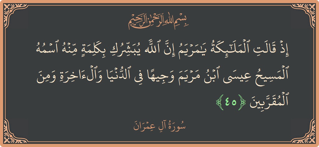 Ayat 45 - Surah Aal-i-Imran: (إذ قالت الملائكة يا مريم إن الله يبشرك بكلمة منه اسمه المسيح عيسى ابن مريم وجيها في الدنيا والآخرة ومن...) - Indonesia