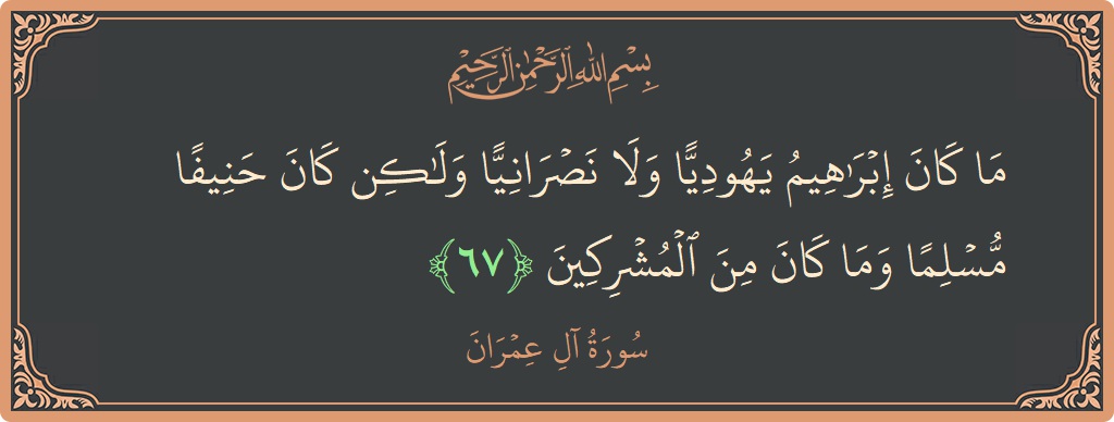 آیت 67 - سورة آل عمران: (ما كان إبراهيم يهوديا ولا نصرانيا ولكن كان حنيفا مسلما وما كان من المشركين...) - اردو