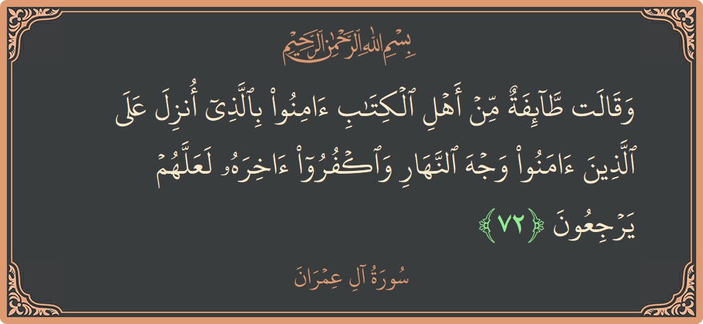 Verse 72 - Surah Aal-i-Imraan: (وقالت طائفة من أهل الكتاب آمنوا بالذي أنزل على الذين آمنوا وجه النهار واكفروا آخره لعلهم يرجعون...) - English