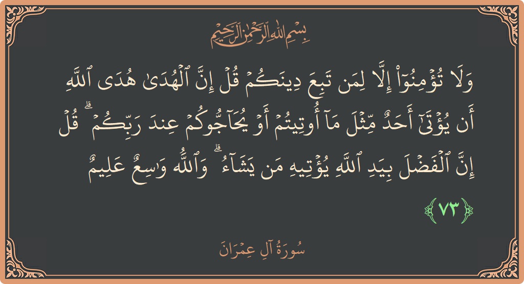 Verse 73 - Surah Aal-i-Imraan: (ولا تؤمنوا إلا لمن تبع دينكم قل إن الهدى هدى الله أن يؤتى أحد مثل ما أوتيتم أو يحاجوكم عند...) - English