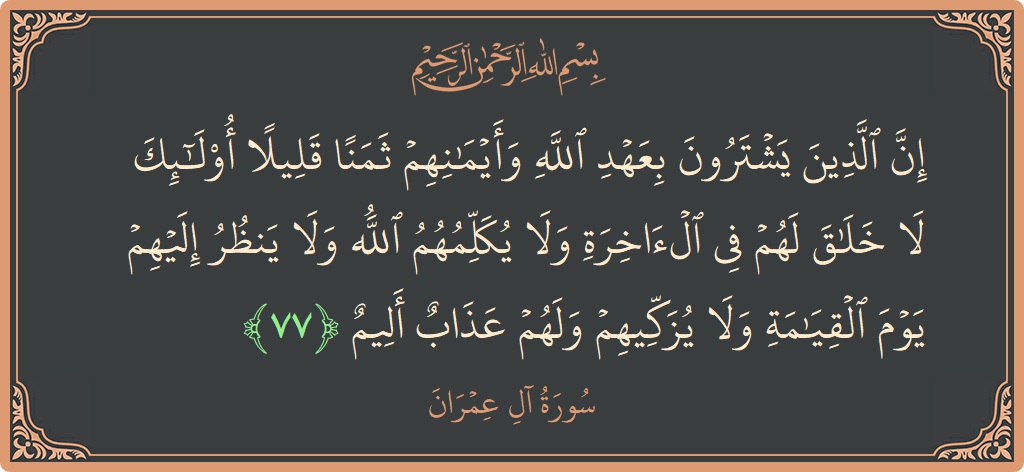 Verse 77 - Surah Aal-i-Imraan: (إن الذين يشترون بعهد الله وأيمانهم ثمنا قليلا أولئك لا خلاق لهم في الآخرة ولا يكلمهم الله ولا ينظر إليهم...) - English