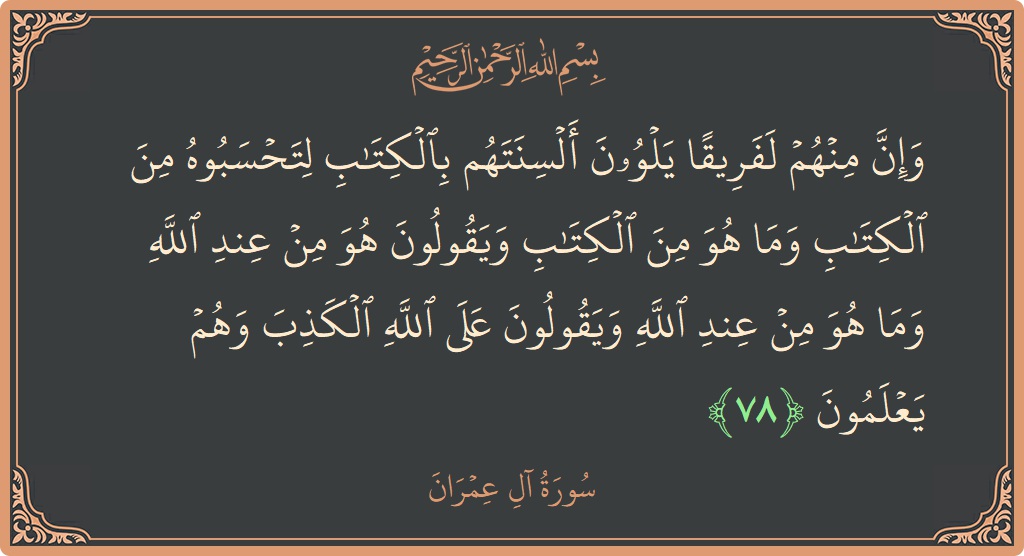 Verse 78 - Surah Aal-i-Imraan: (وإن منهم لفريقا يلوون ألسنتهم بالكتاب لتحسبوه من الكتاب وما هو من الكتاب ويقولون هو من عند الله وما هو...) - English