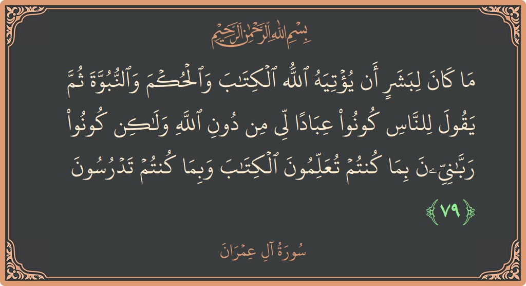 Verse 79 - Surah Aal-i-Imraan: (ما كان لبشر أن يؤتيه الله الكتاب والحكم والنبوة ثم يقول للناس كونوا عبادا لي من دون الله ولكن كونوا...) - English