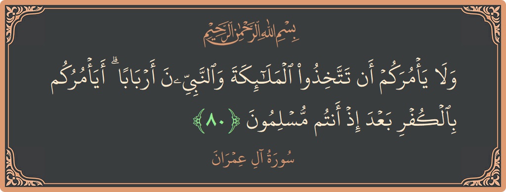 Verse 80 - Surah Aal-i-Imraan: (ولا يأمركم أن تتخذوا الملائكة والنبيين أربابا ۗ أيأمركم بالكفر بعد إذ أنتم مسلمون...) - English