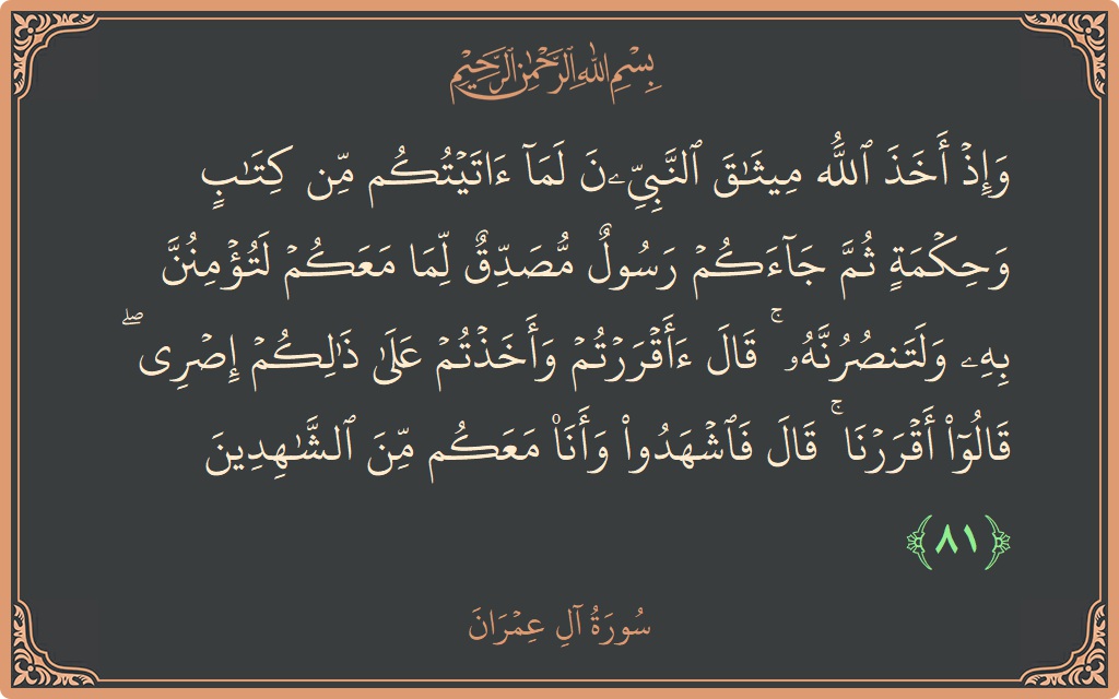 Verse 81 - Surah Aal-i-Imraan: (وإذ أخذ الله ميثاق النبيين لما آتيتكم من كتاب وحكمة ثم جاءكم رسول مصدق لما معكم لتؤمنن به ولتنصرنه ۚ...) - English