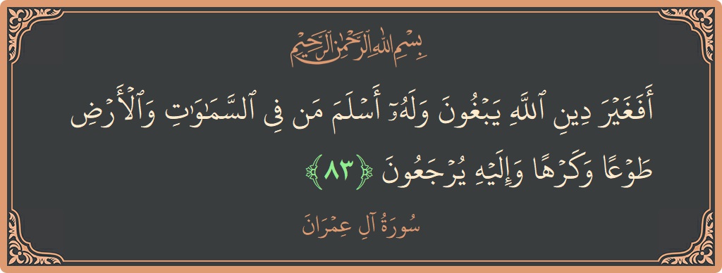 Verse 83 - Surah Aal-i-Imraan: (أفغير دين الله يبغون وله أسلم من في السماوات والأرض طوعا وكرها وإليه يرجعون...) - English