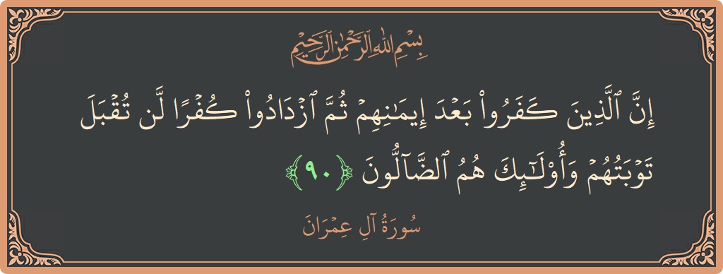 Verse 90 - Surah Aal-i-Imraan: (إن الذين كفروا بعد إيمانهم ثم ازدادوا كفرا لن تقبل توبتهم وأولئك هم الضالون...) - English