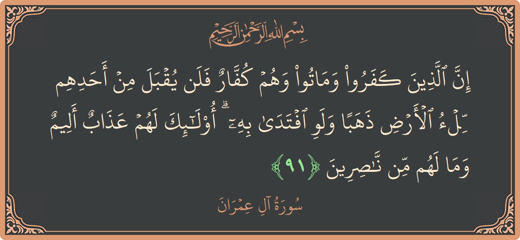 Verse 91 - Surah Aal-i-Imraan: (إن الذين كفروا وماتوا وهم كفار فلن يقبل من أحدهم ملء الأرض ذهبا ولو افتدى به ۗ أولئك لهم عذاب...) - English