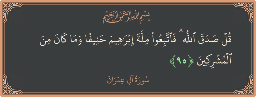 Verse 95 - Surah Aal-i-Imraan: (قل صدق الله ۗ فاتبعوا ملة إبراهيم حنيفا وما كان من المشركين...) - English