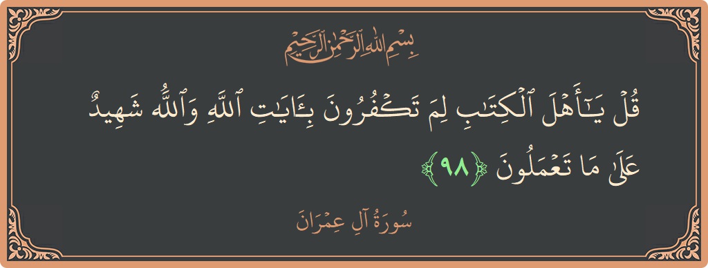 Verse 98 - Surah Aal-i-Imraan: (قل يا أهل الكتاب لم تكفرون بآيات الله والله شهيد على ما تعملون...) - English