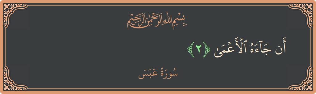 الآية 2 - سورة عبس: (أن جاءه الأعمى...)