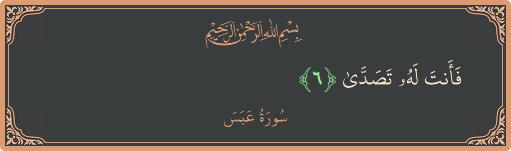 الآية 6 - سورة عبس: (فأنت له تصدى...)