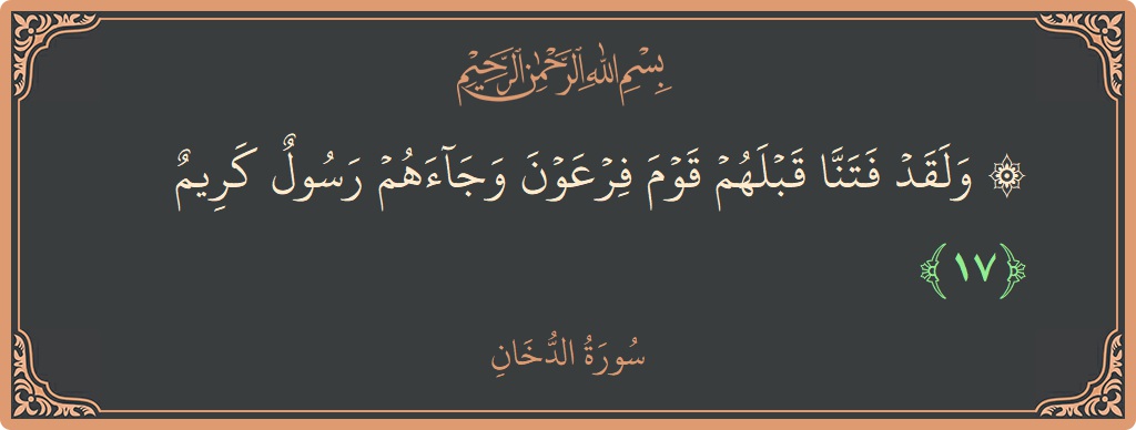 الآية 17 - سورة الدخان: (۞ ولقد فتنا قبلهم قوم فرعون وجاءهم رسول كريم...)
