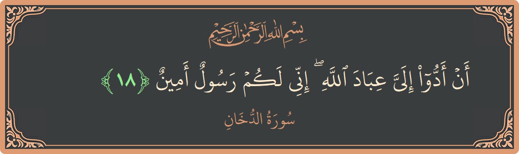 الآية 18 - سورة الدخان: (أن أدوا إلي عباد الله ۖ إني لكم رسول أمين...)
