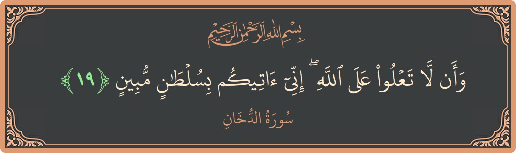 الآية 19 - سورة الدخان: (وأن لا تعلوا على الله ۖ إني آتيكم بسلطان مبين...)