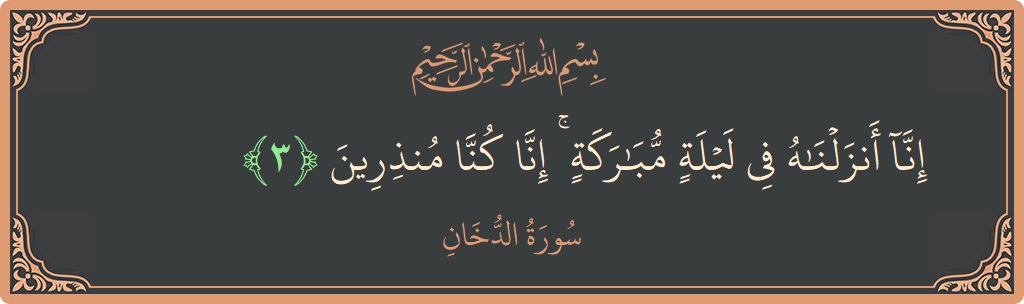 الآية 3 - سورة الدخان: (إنا أنزلناه في ليلة مباركة ۚ إنا كنا منذرين...)