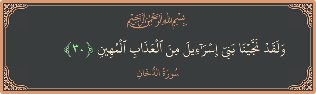 الآية 30 - سورة الدخان: (ولقد نجينا بني إسرائيل من العذاب المهين...)