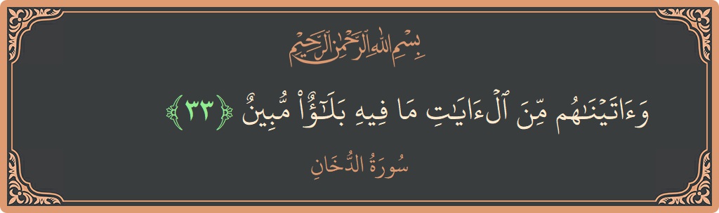 الآية 33 - سورة الدخان: (وآتيناهم من الآيات ما فيه بلاء مبين...)
