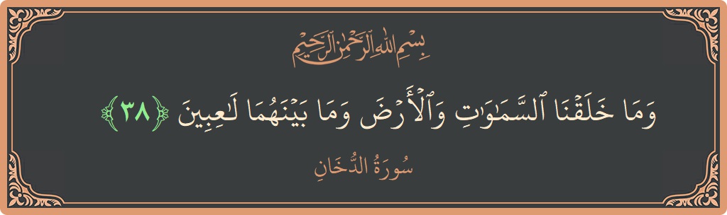 الآية 38 - سورة الدخان: (وما خلقنا السماوات والأرض وما بينهما لاعبين...)