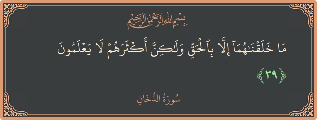 الآية 39 - سورة الدخان: (ما خلقناهما إلا بالحق ولكن أكثرهم لا يعلمون...)