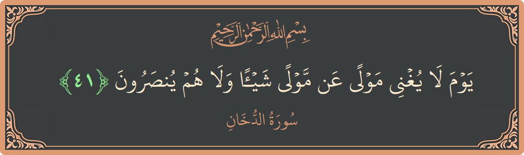 الآية 41 - سورة الدخان: (يوم لا يغني مولى عن مولى شيئا ولا هم ينصرون...)
