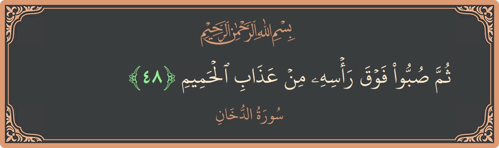 الآية 48 - سورة الدخان: (ثم صبوا فوق رأسه من عذاب الحميم...)