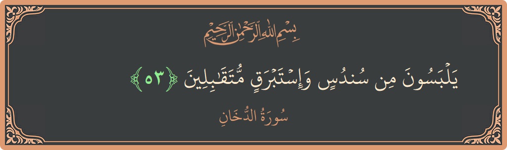 الآية 53 - سورة الدخان: (يلبسون من سندس وإستبرق متقابلين...)