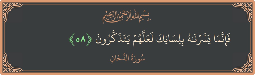 الآية 58 - سورة الدخان: (فإنما يسرناه بلسانك لعلهم يتذكرون...)