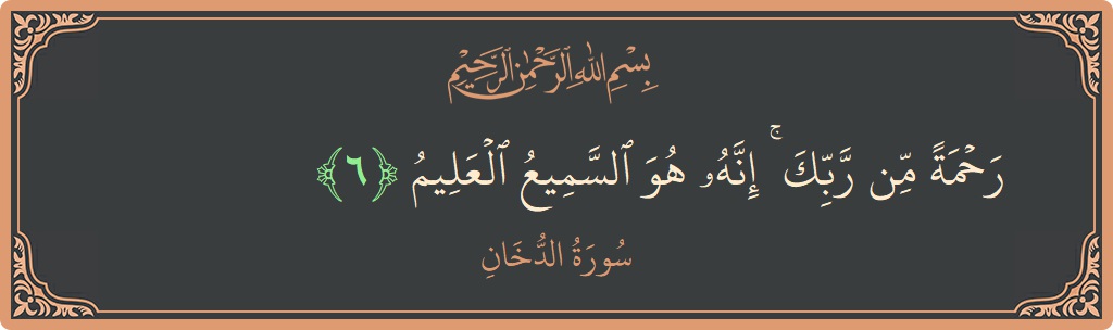الآية 6 - سورة الدخان: (رحمة من ربك ۚ إنه هو السميع العليم...)