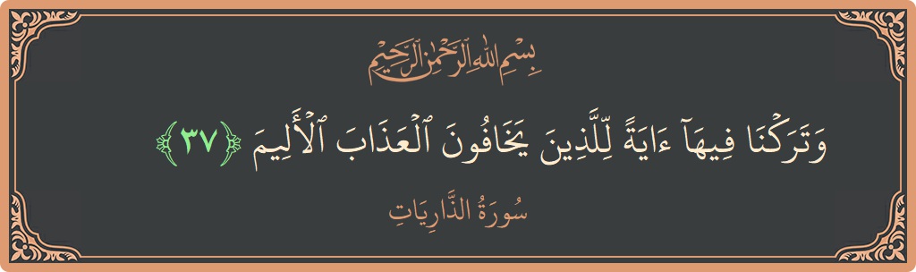 الآية 37 - سورة الذاريات: (وتركنا فيها آية للذين يخافون العذاب الأليم...)