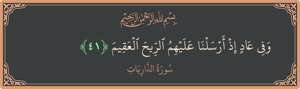الآية 41 - سورة الذاريات: (وفي عاد إذ أرسلنا عليهم الريح العقيم...)
